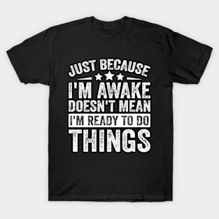 Just Because I’m Awake Doesn’t Mean I’m Ready To Do Things T-Shirt